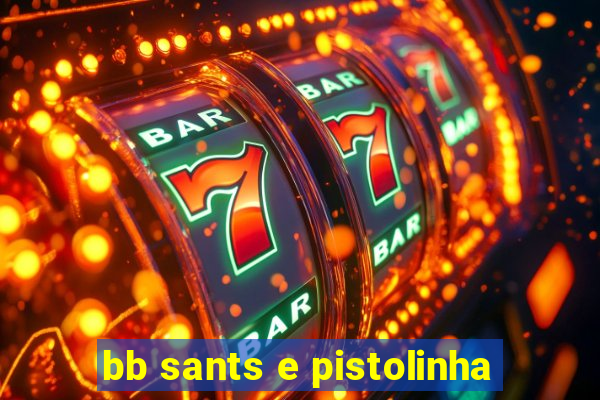 bb sants e pistolinha